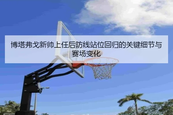 博塔弗戈新帅上任后防线站位回归的关键细节与赛场变化